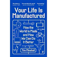 Your Life Is Manufactured: How We Make Things, Why It Matters and How We Can Do It Better