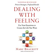 Dealing with Feeling: Use Your Emotions to Create the Life You Want