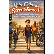 Raise Children Street-Smart: 150 Essential Lessons to Help Kids Build Confidence, Stay Aware, and Make Smart Decisions