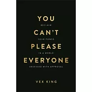 You Can’t Please Everyone: Reclaim Your Power in a World Obsessed with Approval