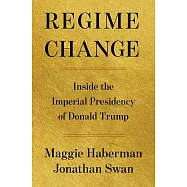 Regime Change: Inside the Imperial Presidency of Donald Trump