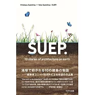 SUEP. 10 Stories of Architecture on Earth 末光弘和+末光陽子 / SUEP.建築作品集