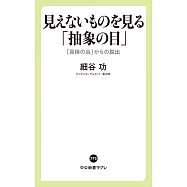 見えないものを見る「抽象の目」-「具体の谷」からの脱出