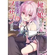 Sランク冒険者である俺の娘たちは重度のファザコンでした 6