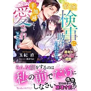 敏腕検事に助けられたら、手加減なく愛されました~運命のイチャ甘同居~