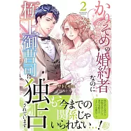 かりそめの婚約者なのに極上御曹司に独占されています 2