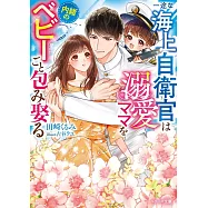 一途な海上自衛官は溺愛ママを内緒のベビーごと包み娶る