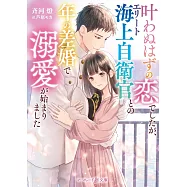 叶わぬはずの恋でしたが、エリート海上自衛官との年の差婚で溺愛が始まりました