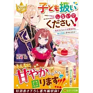 子ども扱いしないでください!: 幼女化しちゃった完璧淑女は、騎士団長に甘やかされる