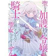 聖なる加護持ち令嬢は、騎士を目指しているので聖女にはなりません。 1