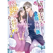「絶対結婚しない」と言った天才脳外科医から溺愛プロポーズなんてありえません!