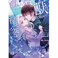 捨てられ令嬢は、獣な次期国王に溺愛される 1