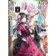 わたくしのことが大嫌いな義弟が護衛騎士になりました 5 実は溺愛されていたって本当なの!?