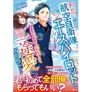 初恋の航空自衛隊エースパイロットとお見合いで再会したら、容赦ない一途愛に囚われています