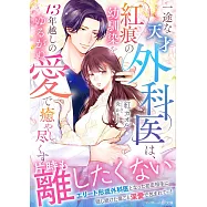 一途な天才外科医は、紅痕の幼馴染を13年越しのゆるがぬ愛で癒やし尽くす