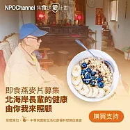 NPO channel x 新生活福利會《即食燕麥片募集》北海岸長輩的健康由你我來照顧 (購買者不會收到商品) 愛心募集捐贈