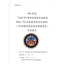 104年度「我國3G頻譜屆期釋出規劃及B4G/5G規範與發展研究─B4G/5G規範發展與應用推廣情形」研究報告