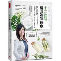 十二經絡精油辨證療癒：善用「褚氏太極」，以中醫辨證論治，發揮精油最佳療效，快速緩解痠痛、婦科、呼吸道、皮膚等問題