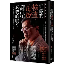你做的檢查、治療都是必要的嗎?：小心!過度的醫療行為，反而嚴重傷害你的健康!(黃金暢銷版)