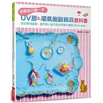 初學者的第一本UV膠&環氧樹脂飾品教科書(暢銷版)：從初學到進階!製作超人氣作品の完美小祕訣All in one!