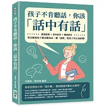 孩子不肯聽話，你該「話中有話」：創意啟發×逆向思考×機會教育，你怎麼說孩子就怎麼成長，讓「說教」對孩子有正面影響!