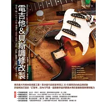 電吉他&貝斯調修改製：徹底了解「形式+功能+彈奏性+音色+風格」原則，調整、維修、改裝、製造不走鐘!