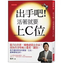 出手吧!活著就要上C位：能力比你差，機會總是比你好?因為你沒有被人看見、聽到。高手讓我學到的變富、交友、處事最強法則。
