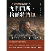 只接受無條件投降的人，尤利西斯‧格蘭特將軍：主導南北戰爭、重建戰後美國、執政時期飽受攻擊、用盡生命完成回憶錄，重現美國戰爭部長傳奇的一生 (電子書)