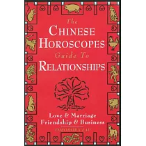 The Chinese Horoscopes Guide to Relationships： Love and Marriage， Friendship and Business