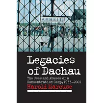 Legacies of Dachau： The Uses and Abuses of a Concentration Camp， 1933 2001