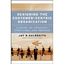 Designing The Customer─Centric Organization： A Guide To Strategy， Structure， And Process