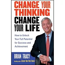 Change Your Thinking， Change Your Life： How to Unlock Your Full Potential for Success And Achievement