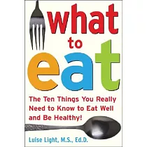 What to Eat： The Ten Things You Really Need to Know to Eat Well And Be Healthy