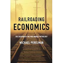 Railroading Economics： The Creation of the Free Market Mythology
