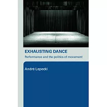 Exhausting Dance： Performance and the Politics of Movement