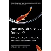 Gay And Single...Forever?： 10 Things Every Gay Guy Looking For Love (And Not Finding It) Needs To Know
