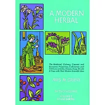 A Modern Herbal： The Medicinal， Culinary， Cosmetic and Economic Properties， Cultivation and Folk Lore of Herbs， Grasses， Fungi S