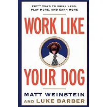 Work Like Your Dog： Fifty Ways to Work Less， Play More， and Earn More