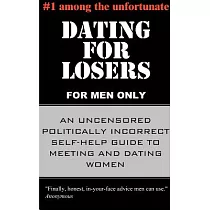 Dating for Losers， for Men Only： An Uncensored Politically Incorrect Self─Help Guide to Meeting and Dating Women