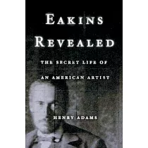 Eakins Revealed： The Secret Life of an American Artist