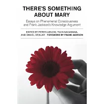 There’s Something about Mary： Essays on Phenomenal Consciousness and Frank Jackson’s Knowledge Argument