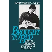 Brought to Bed： Childbearing in America 1750 to 1950