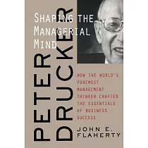 Peter Drucker： Shaping the Managerial Mind