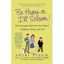 Be Happy or I’ll Scream!： My Deranged Quest for the Perfect Husband， Family， And Life