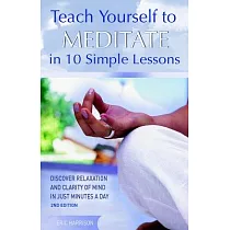 Teach Yourself to Meditate in 10 Simple Lessons： Discover Relaxation and Clarity of Mind in Just Minutes a Day