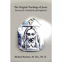 The Original Teachings of Jesus： Recovered， Translated and Explained