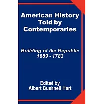 American History Told by Contemporaries： Building of the Republic 1689 ─ 1783
