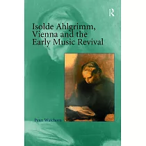 Isolde Ahlgrimm， Vienna and the Early Music Revival