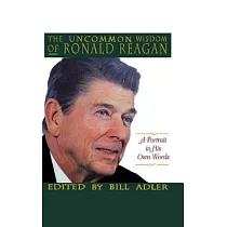 The Uncommon Wisdom of Ronald Reagan： A Portrait in His Own Words