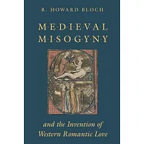Medieval Misogyny and the Invention of Western Romantic Love